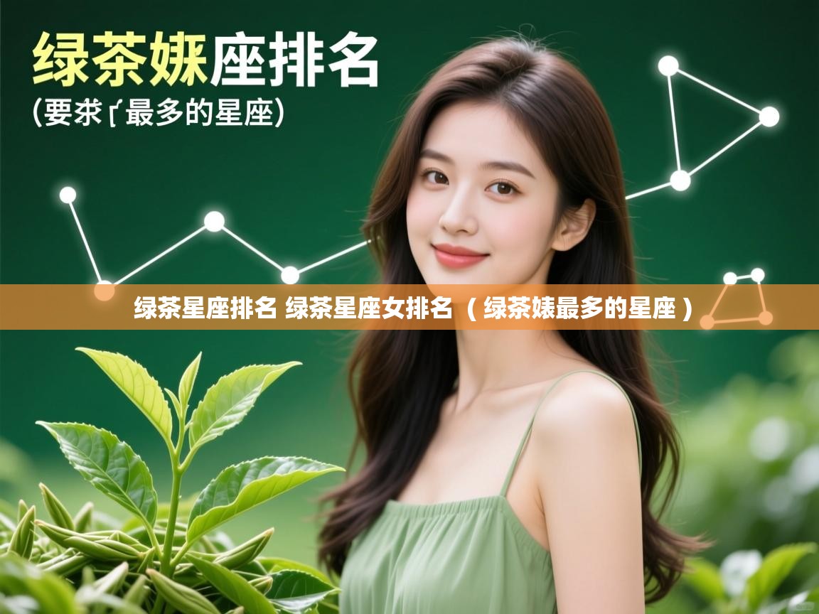 绿茶星座排名 绿茶星座女排名 ( 绿茶婊最多的星座 ) 绿茶星座排名 绿茶星座女排名 ( 绿茶婊最多的星座 )