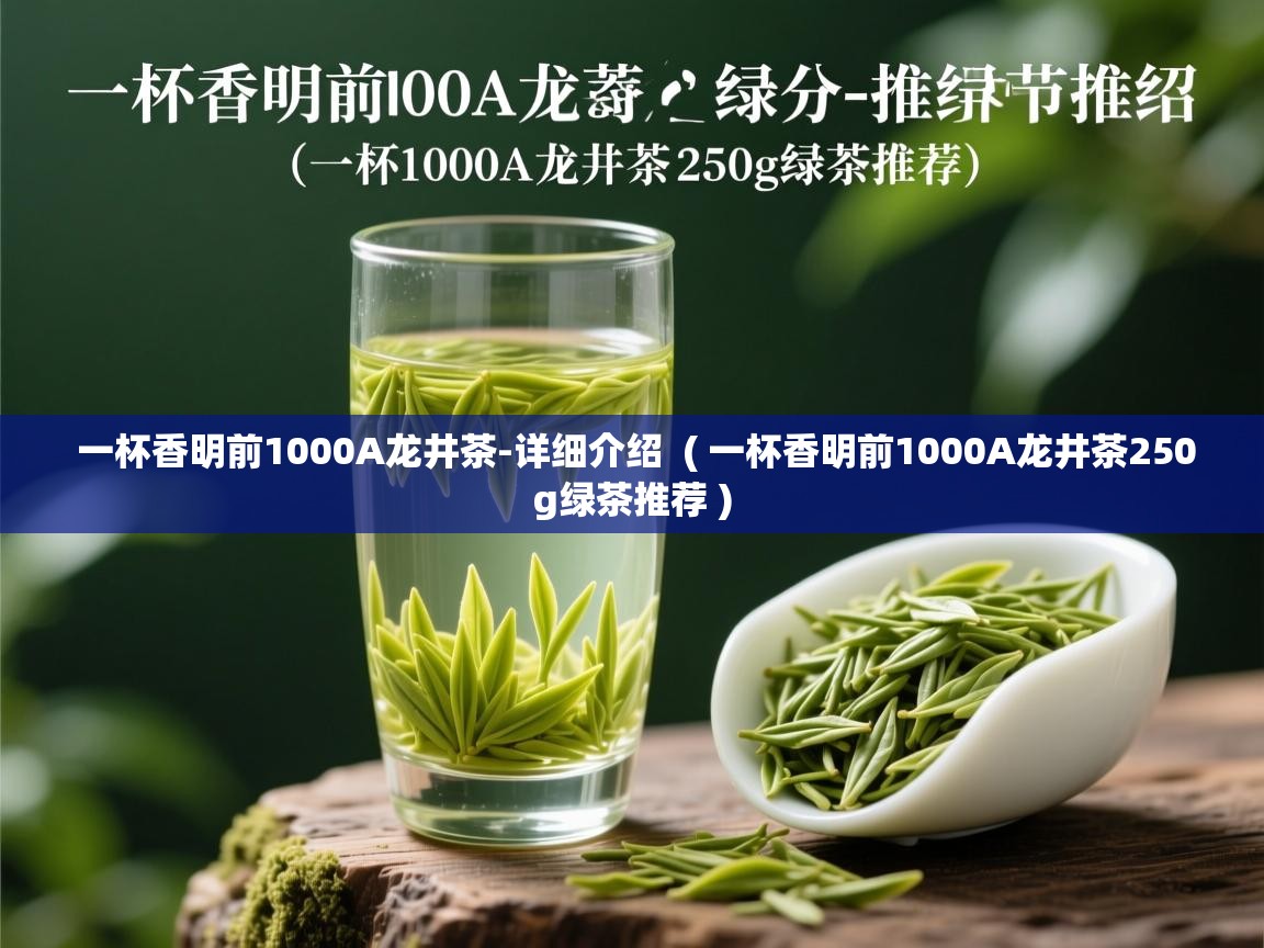  一杯香明前1000A龙井茶-详细介绍  ( 一杯香明前1000A龙井茶250g绿茶推荐 )