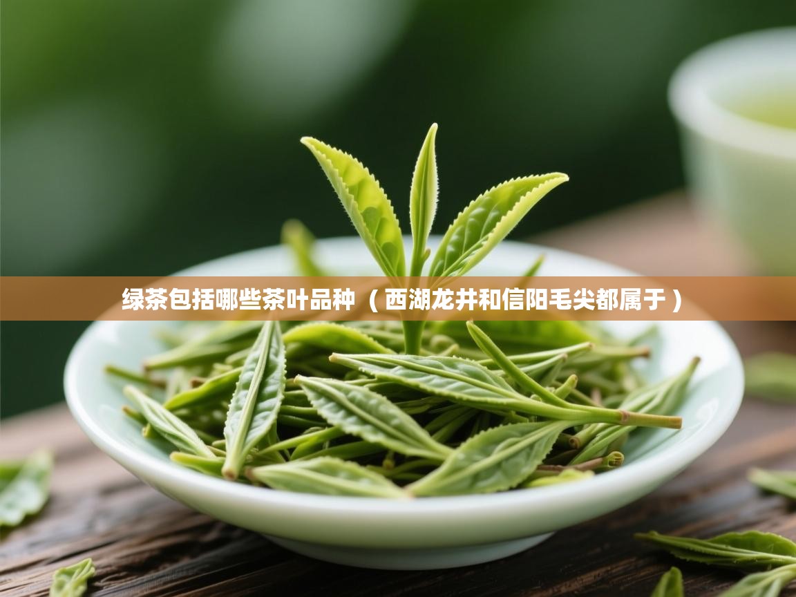  绿茶包括哪些茶叶品种  ( 西湖龙井和信阳毛尖都属于 )