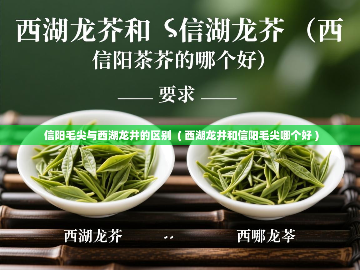  信阳毛尖与西湖龙井的区别  ( 西湖龙井和信阳毛尖哪个好 )