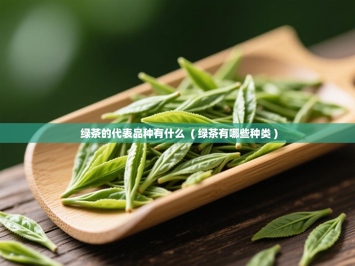  绿茶的代表品种有什么  ( 绿茶有哪些种类 )