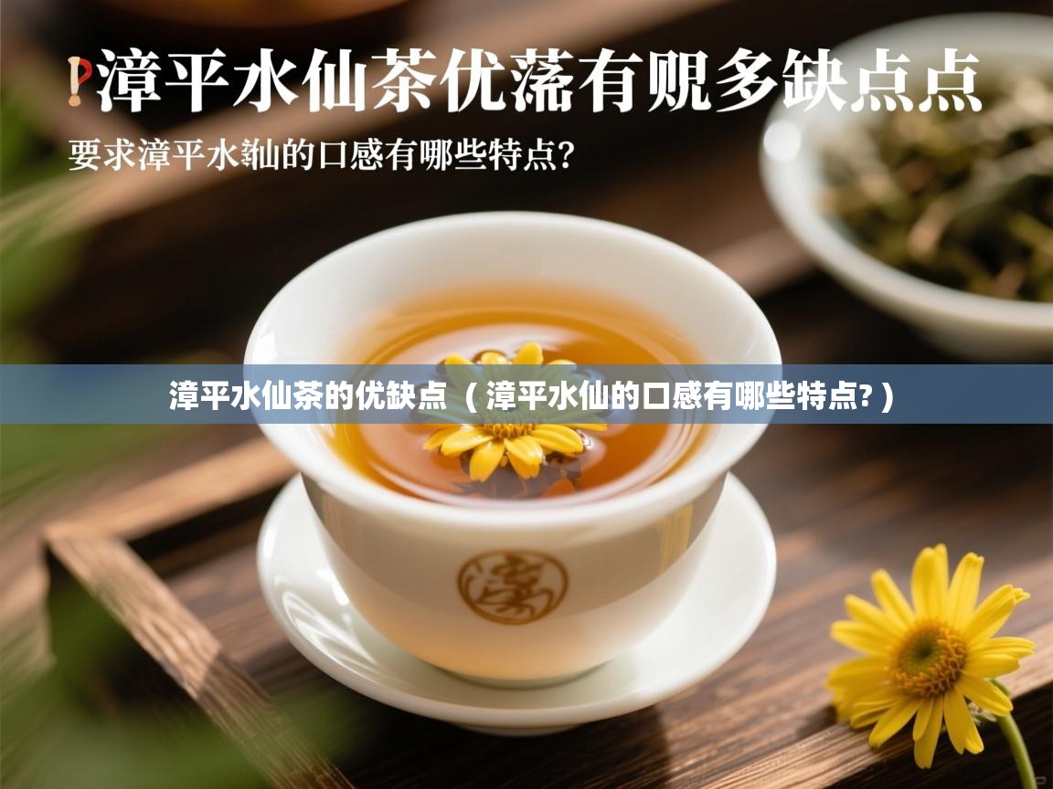  漳平水仙茶的优缺点  ( 漳平水仙的口感有哪些特点? )