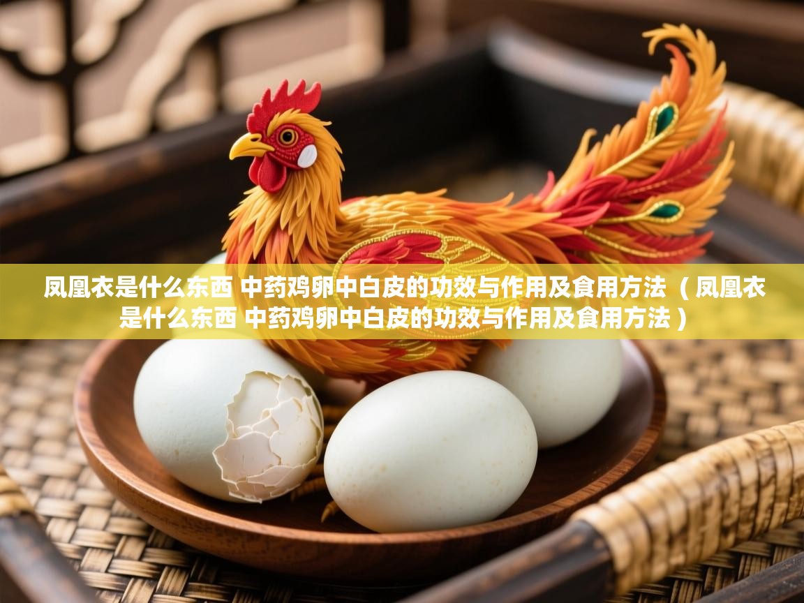  凤凰衣是什么东西 中药鸡卵中白皮的功效与作用及食用方法  ( 凤凰衣是什么东西 中药鸡卵中白皮的功效与作用及食用方法 )