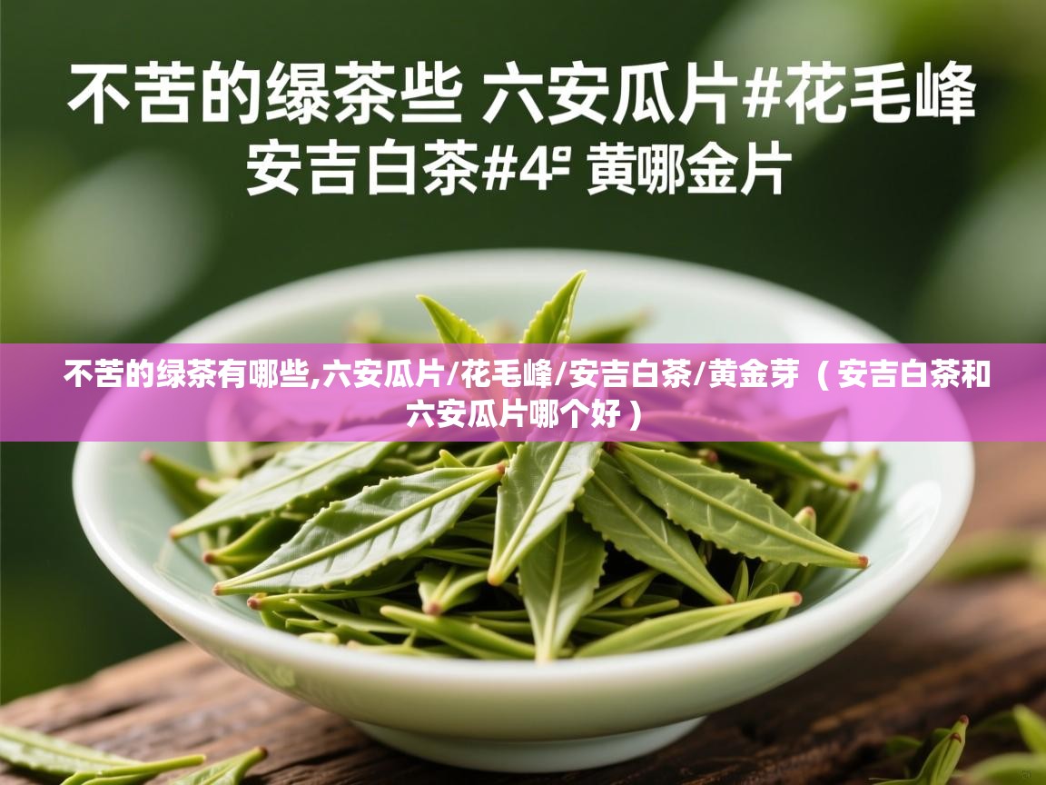  不苦的绿茶有哪些,六安瓜片/花毛峰/安吉白茶/黄金芽  ( 安吉白茶和六安瓜片哪个好 )