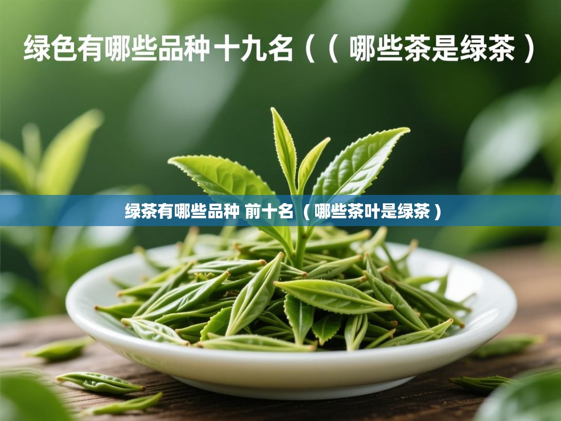绿茶有哪些品种 前十名 ( 哪些茶叶是绿茶 ) 绿茶有哪些品种 前十名 ( 哪些茶叶是绿茶 )