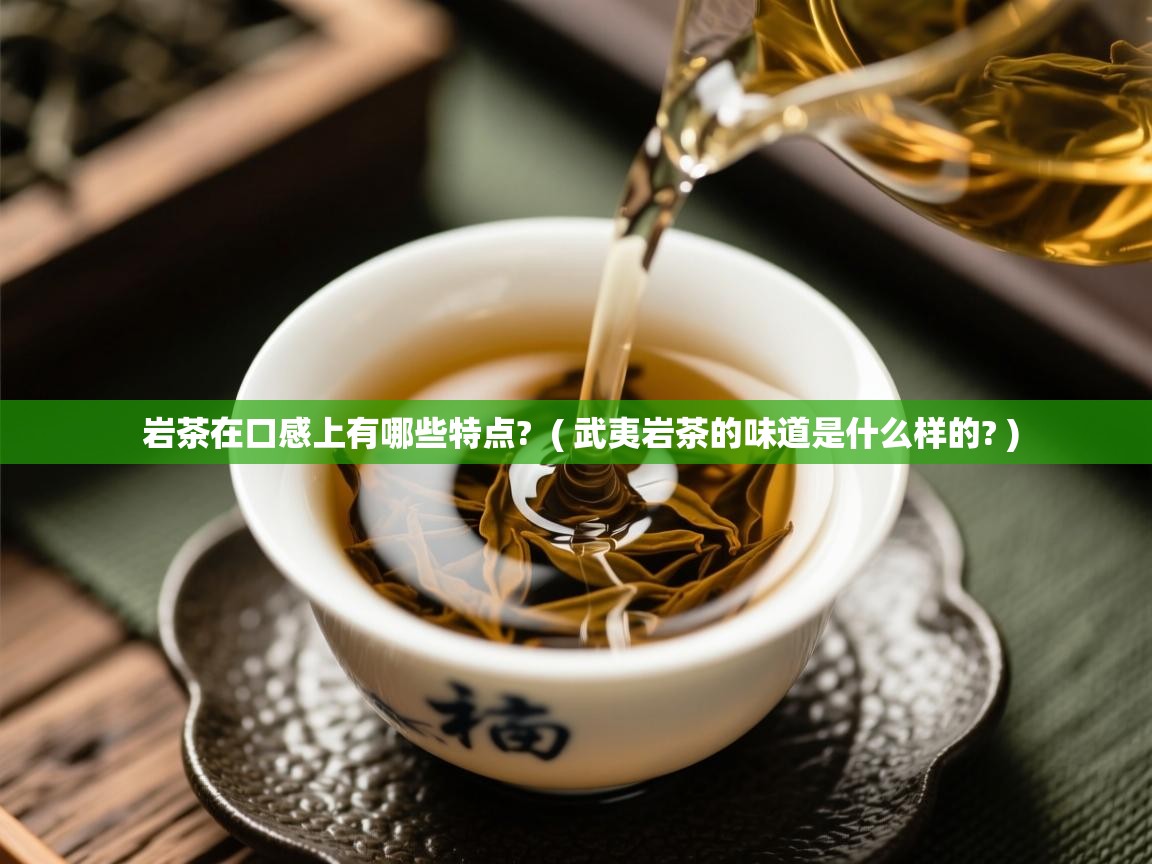 岩茶在口感上有哪些特点? ( 武夷岩茶的味道是什么样的? ) 岩茶在口感上有哪些特点? ( 武夷岩茶的味道是什么样的? )