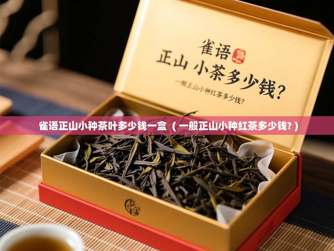 雀语正山小种茶叶多少钱一盒 ( 一般正山小种红茶多少钱? ) 雀语正山小种茶叶多少钱一盒 ( 一般正山小种红茶多少钱? )